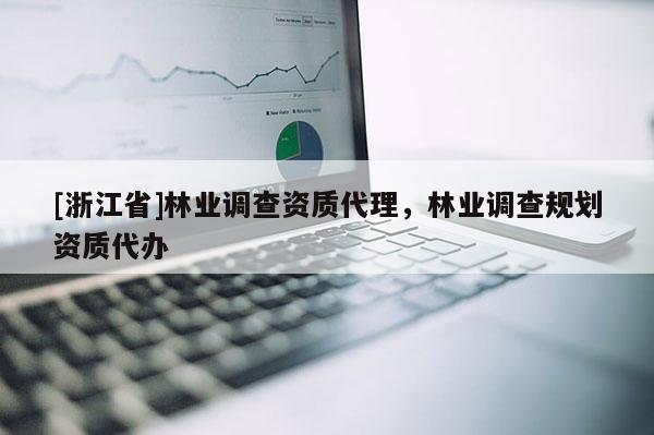 [浙江省]林業(yè)調(diào)查資質(zhì)代理，林業(yè)調(diào)查規(guī)劃資質(zhì)代辦