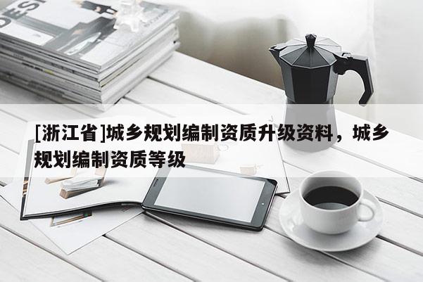 [浙江省]城鄉規劃編制資質升級資料，城鄉規劃編制資質等級