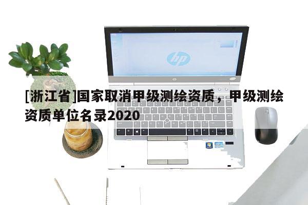 [浙江省]國家取消甲級測繪資質，甲級測繪資質單位名錄2020