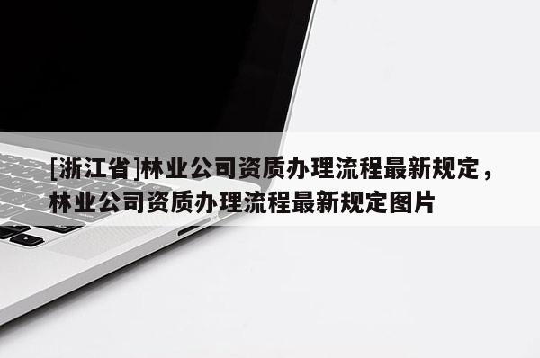[浙江省]林業公司資質辦理流程最新規定，林業公司資質辦理流程最新規定圖片