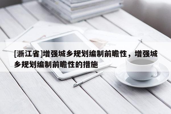 [浙江省]增強(qiáng)城鄉(xiāng)規(guī)劃編制前瞻性，增強(qiáng)城鄉(xiāng)規(guī)劃編制前瞻性的措施