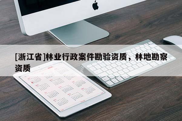 [浙江省]林業(yè)行政案件勘驗資質(zhì)，林地勘察資質(zhì)