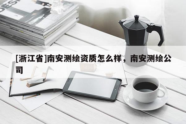 [浙江省]南安測繪資質怎么樣，南安測繪公司