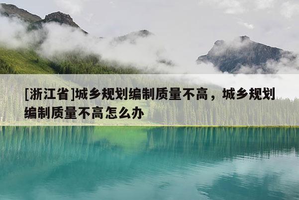 [浙江省]城鄉規劃編制質量不高，城鄉規劃編制質量不高怎么辦