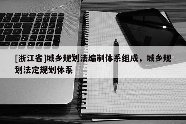 [浙江省]城鄉規劃法編制體系組成，城鄉規劃法定規劃體系
