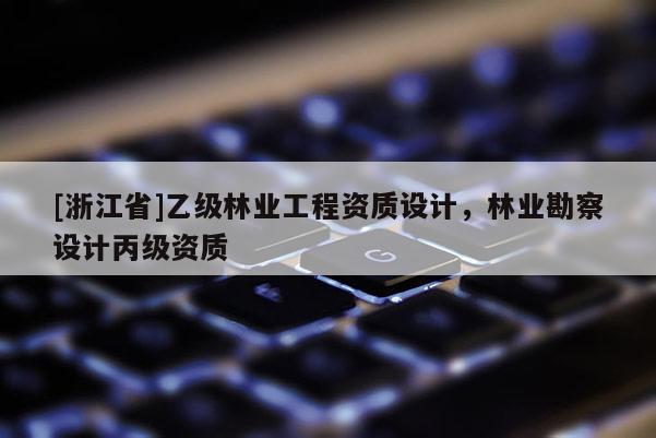 [浙江省]乙級林業工程資質設計，林業勘察設計丙級資質
