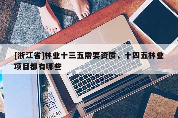 [浙江省]林業十三五需要資質，十四五林業項目都有哪些