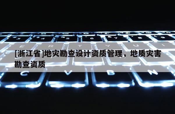 [浙江省]地災勘查設計資質管理，地質災害勘查資質