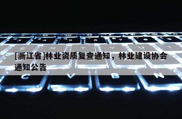 [浙江省]林業資質復查通知，林業建設協會通知公告