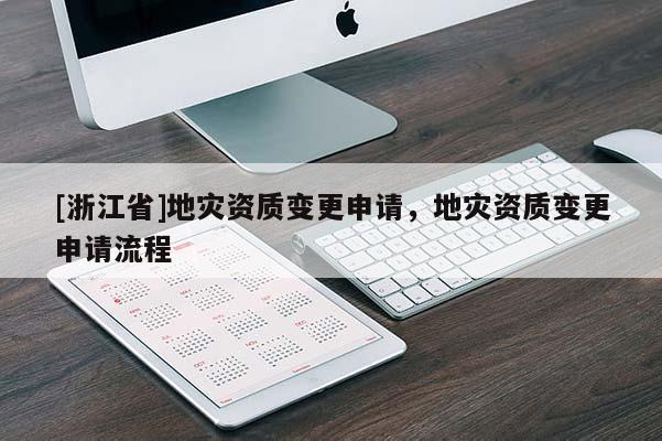 [浙江省]地災資質變更申請，地災資質變更申請流程