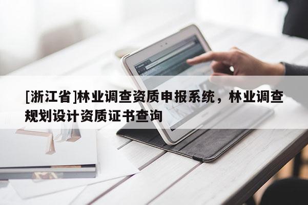 [浙江省]林業(yè)調(diào)查資質(zhì)申報(bào)系統(tǒng)，林業(yè)調(diào)查規(guī)劃設(shè)計(jì)資質(zhì)證書查詢