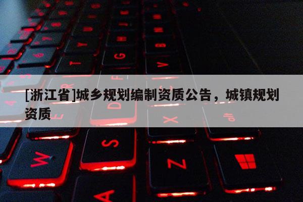 [浙江省]城鄉(xiāng)規(guī)劃編制資質(zhì)公告，城鎮(zhèn)規(guī)劃資質(zhì)