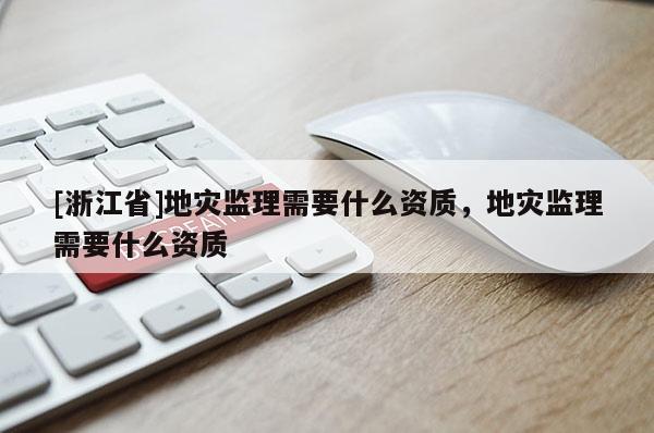 [浙江省]地災監理需要什么資質，地災監理需要什么資質