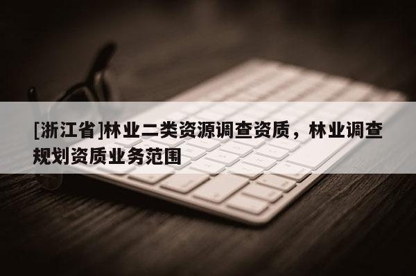 [浙江省]林業二類資源調查資質，林業調查規劃資質業務范圍