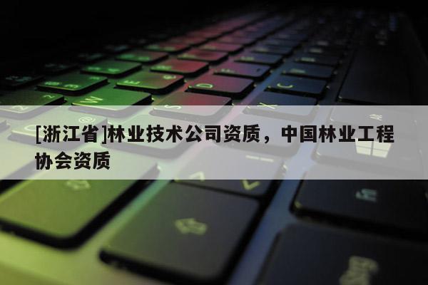[浙江省]林業技術公司資質，中國林業工程協會資質