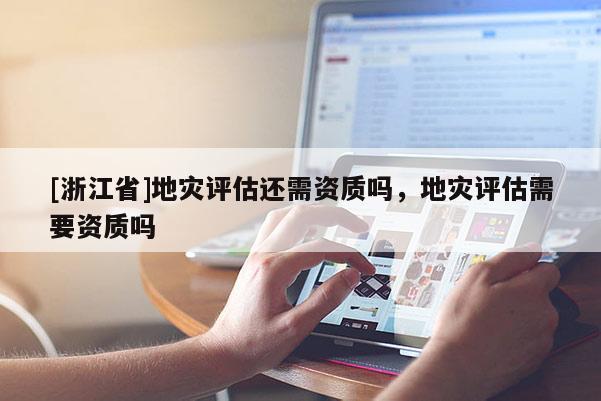 [浙江省]地災評估還需資質嗎，地災評估需要資質嗎