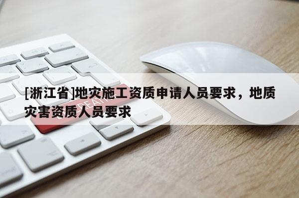 [浙江省]地災施工資質申請人員要求，地質災害資質人員要求