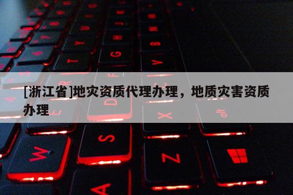 [浙江省]地災資質代理辦理，地質災害資質辦理