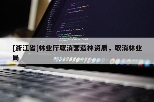 [浙江省]林業(yè)廳取消營(yíng)造林資質(zhì)，取消林業(yè)局
