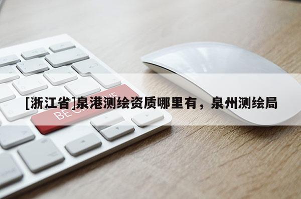 [浙江省]泉港測繪資質哪里有，泉州測繪局