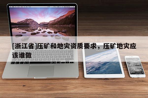 [浙江省]壓礦和地災資質要求，壓礦地災應該誰做
