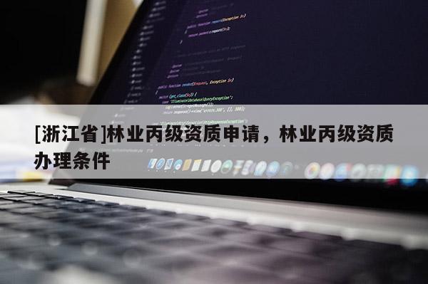 [浙江省]林業丙級資質申請，林業丙級資質辦理條件