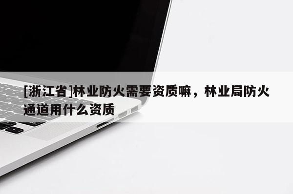 [浙江省]林業防火需要資質嘛，林業局防火通道用什么資質