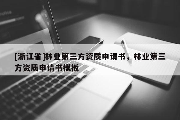 [浙江省]林業第三方資質申請書，林業第三方資質申請書模板