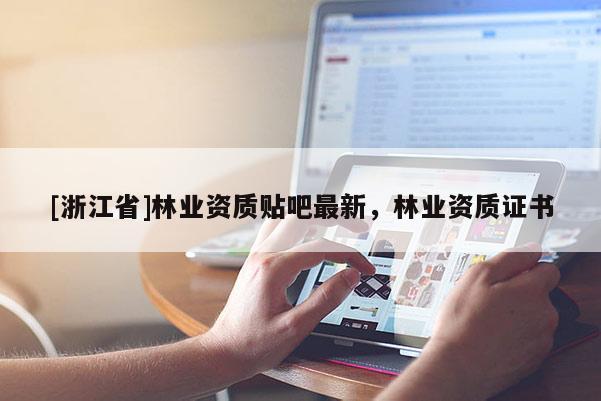 [浙江省]林業資質貼吧最新，林業資質證書