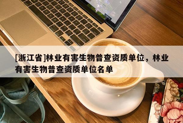 [浙江省]林業有害生物普查資質單位，林業有害生物普查資質單位名單