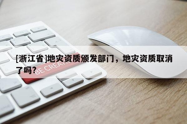[浙江省]地災(zāi)資質(zhì)頒發(fā)部門，地災(zāi)資質(zhì)取消了嗎?