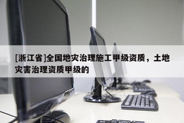 [浙江省]全國地災治理施工甲級資質，土地災害治理資質甲級的