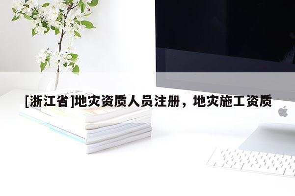 [浙江省]地災(zāi)資質(zhì)人員注冊(cè)，地災(zāi)施工資質(zhì)