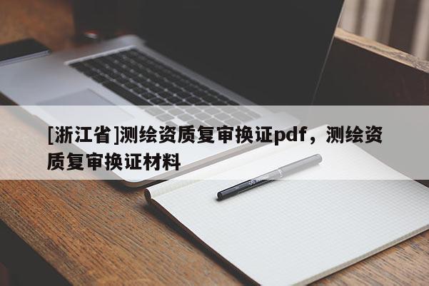 [浙江省]測繪資質復審換證pdf，測繪資質復審換證材料