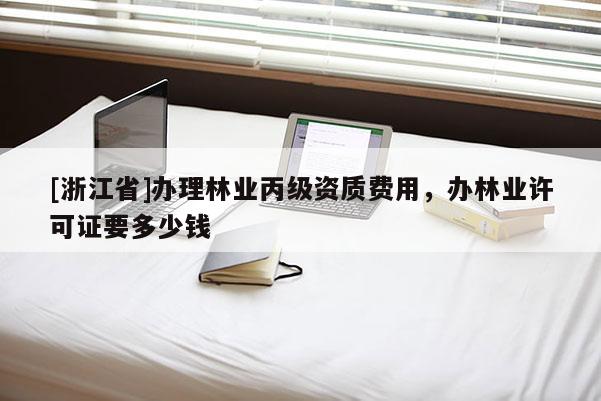 [浙江省]辦理林業丙級資質費用，辦林業許可證要多少錢
