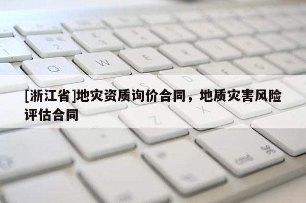[浙江省]地災資質(zhì)詢價合同，地質(zhì)災害風險評估合同