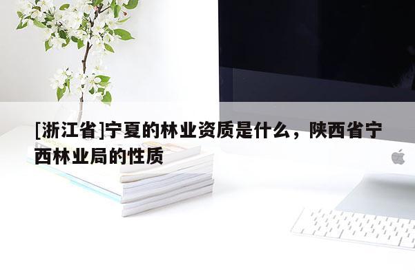 [浙江省]寧夏的林業資質是什么，陜西省寧西林業局的性質