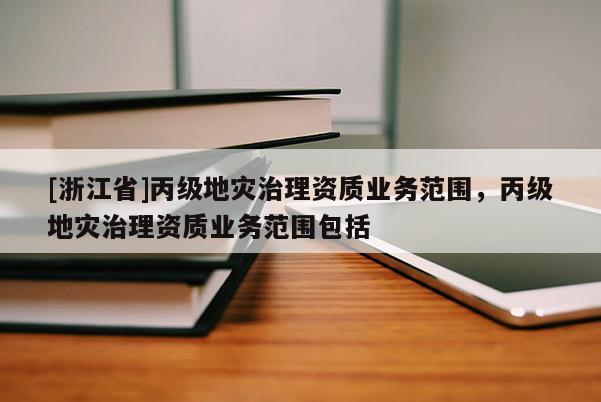 [浙江省]丙級地災治理資質業務范圍，丙級地災治理資質業務范圍包括