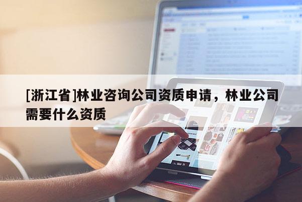 [浙江省]林業(yè)咨詢公司資質(zhì)申請(qǐng)，林業(yè)公司需要什么資質(zhì)