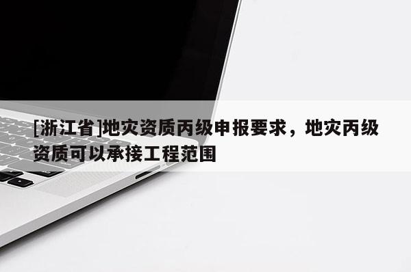 [浙江省]地災資質丙級申報要求，地災丙級資質可以承接工程范圍