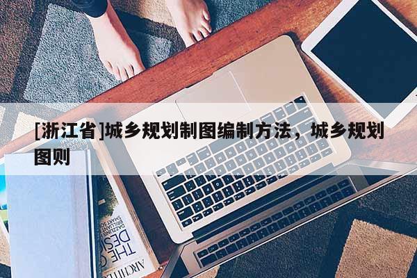 [浙江省]城鄉(xiāng)規(guī)劃制圖編制方法，城鄉(xiāng)規(guī)劃圖則