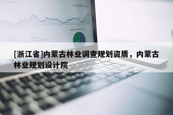 [浙江省]內蒙古林業調查規劃資質，內蒙古林業規劃設計院