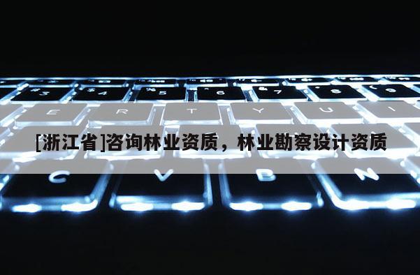 [浙江省]咨詢林業資質，林業勘察設計資質