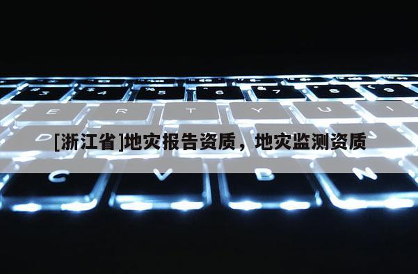 [浙江省]地災報告資質，地災監測資質