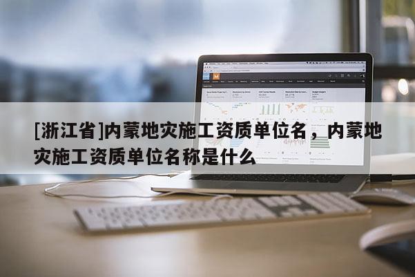 [浙江省]內蒙地災施工資質單位名，內蒙地災施工資質單位名稱是什么
