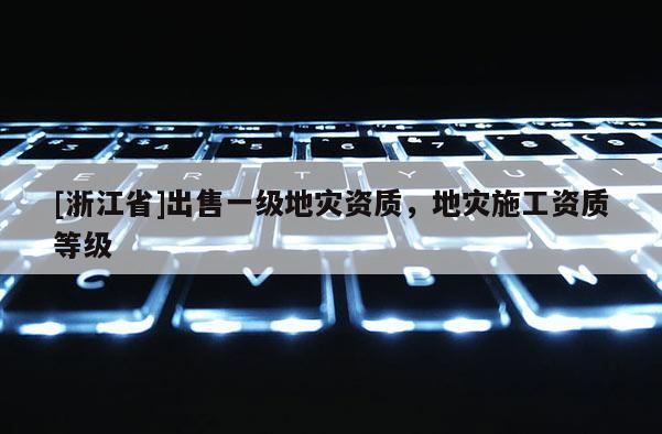 [浙江省]出售一級地災資質，地災施工資質等級