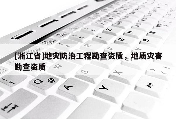 [浙江省]地災防治工程勘查資質，地質災害勘查資質