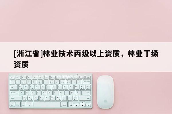 [浙江省]林業技術丙級以上資質，林業丁級資質