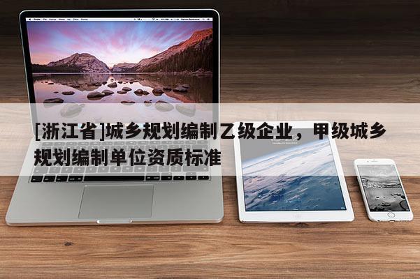 [浙江省]城鄉規劃編制乙級企業，甲級城鄉規劃編制單位資質標準