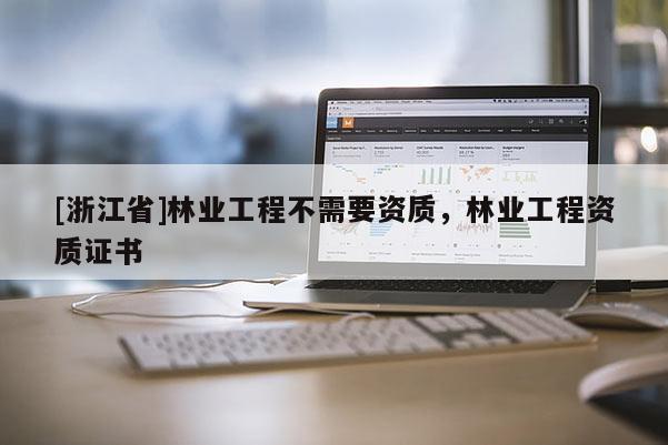 [浙江省]林業(yè)工程不需要資質(zhì)，林業(yè)工程資質(zhì)證書
